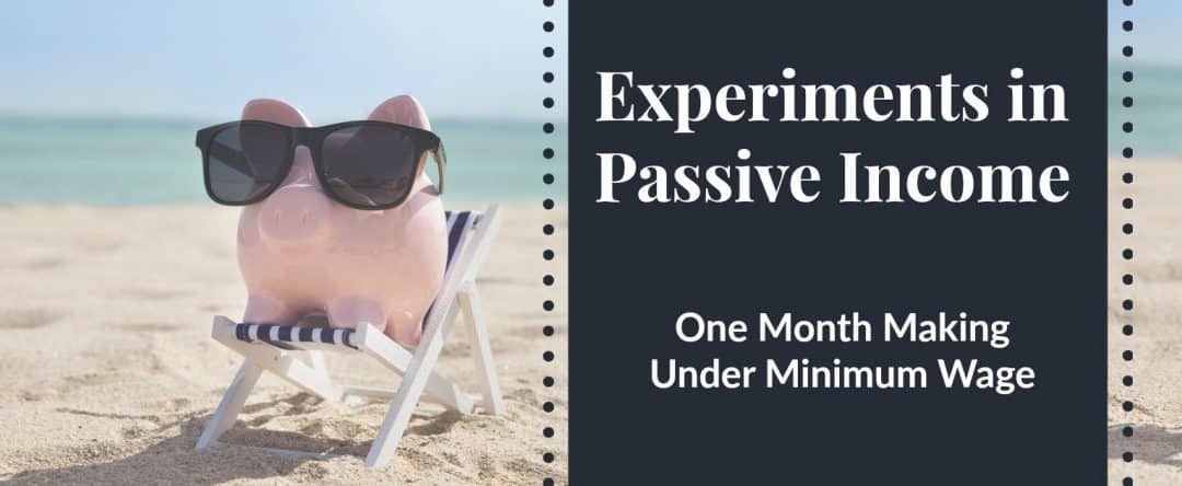 Experiments In Passive Income: One Month Making Under Minimum Wage
