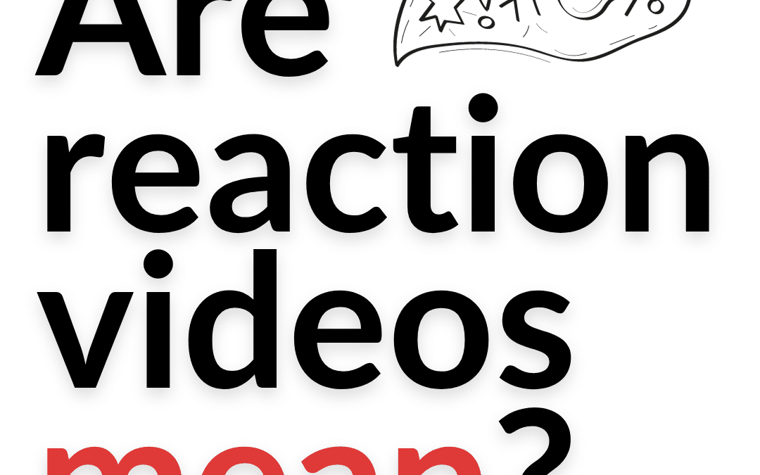 Are Reaction Videos Mean? Let’s Discuss